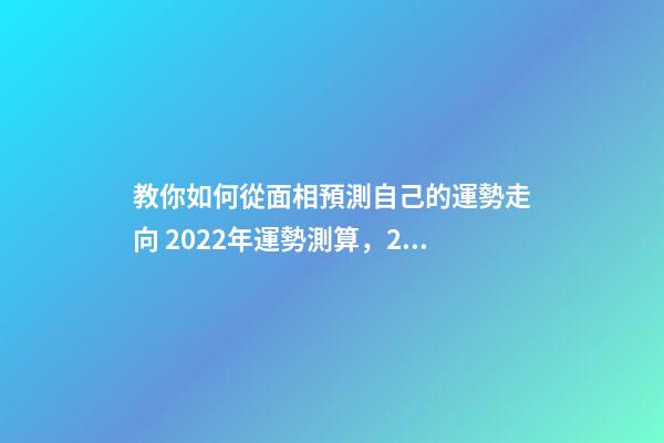 教你如何從面相預測自己的運勢走向 2022年運勢測算，2021年運程-第1張-觀點-玄機派